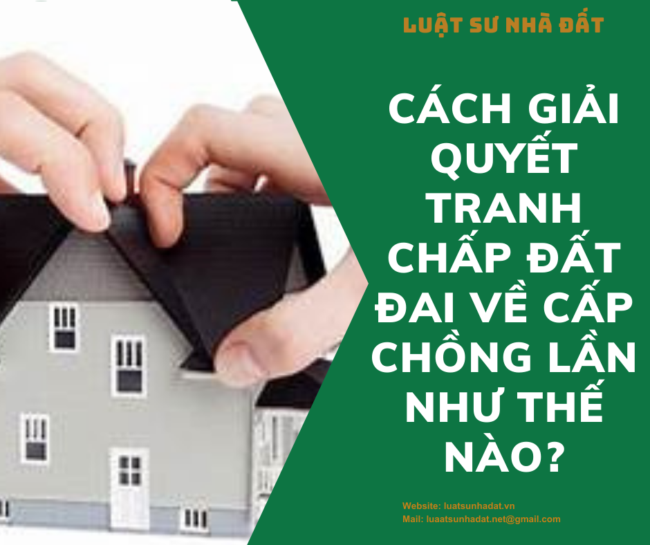 Cách giải quyết tranh chấp đất đai về cấp chồng lần như thế nào?