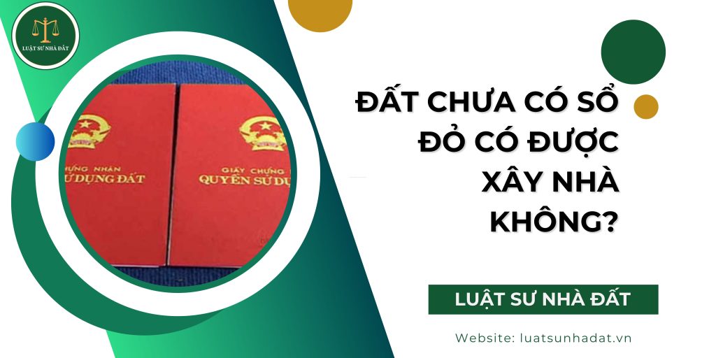 Đất chưa có sổ đỏ có được xây nhà không