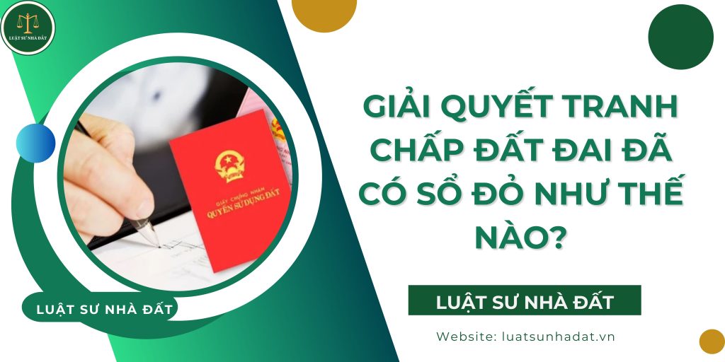 Giải quyết tranh chấp đất đai đã có sổ đỏ như thế nào